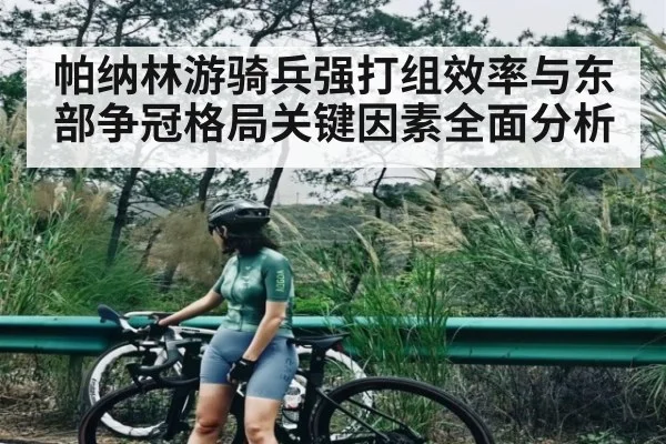 帕纳林游骑兵强打组效率与东部争冠格局关键因素全面分析