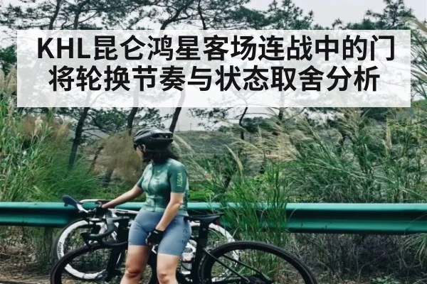 KHL昆仑鸿星客场连战中的门将轮换节奏与状态取舍分析