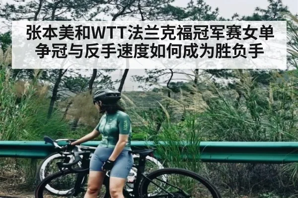 张本美和WTT法兰克福冠军赛女单争冠与反手速度如何成为胜负手（kaiyun）